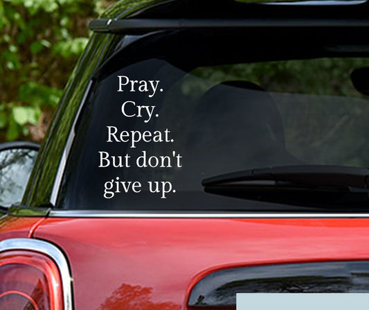 Pray. Cry. Repeat. But dont give up | Christian Vinyl Decal Sticker